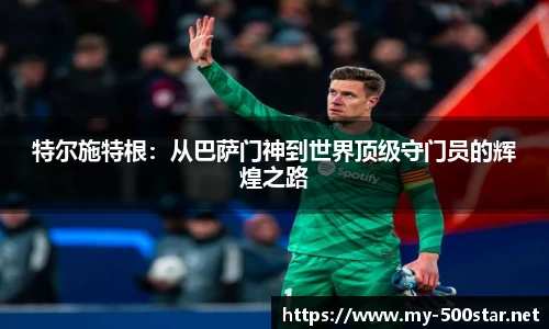 特尔施特根：从巴萨门神到世界顶级守门员的辉煌之路