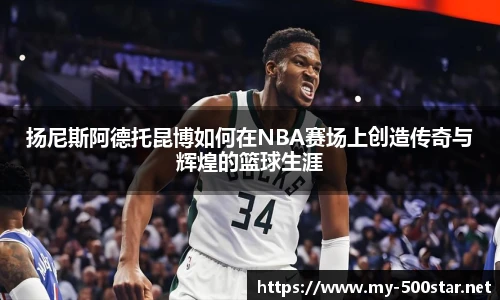 扬尼斯阿德托昆博如何在NBA赛场上创造传奇与辉煌的篮球生涯